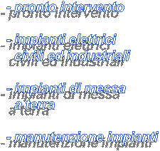 - pronto intervento
 
- impianti elettrici 
  civili ed industriali

- impianti di messa 
  a terra 

- manutenzione impianti 

